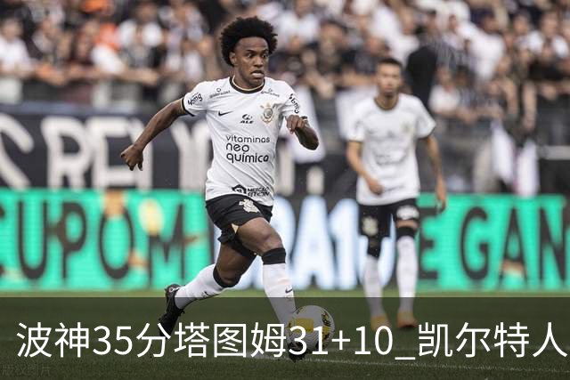 波神35分塔图姆31+10 凯尔特人送活塞28连败